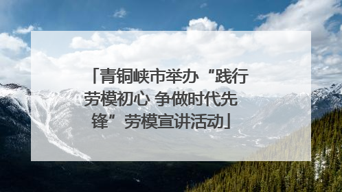 青铜峡市举办“践行劳模初心 争做时代先锋”劳模宣讲活动