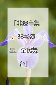 非遗市集、33场演出、全民舞台