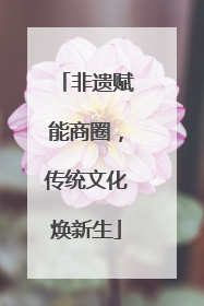 非遗赋能商圈，传统文化焕新生