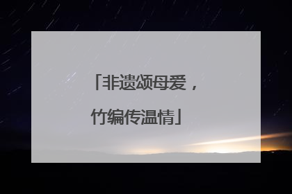 非遗颂母爱，竹编传温情