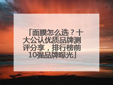 面膜怎么选？十大公认优质品牌测评分享，排行榜前10强品牌曝光
