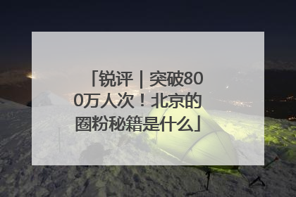锐评｜突破800万人次！北京的圈粉秘籍是什么