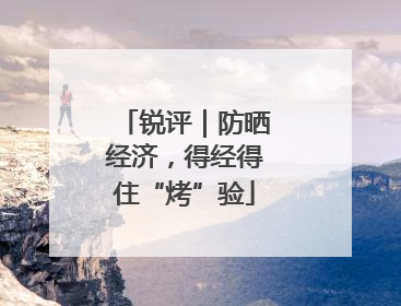 锐评｜防晒经济，得经得住“烤”验