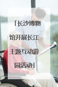 长沙博物馆开展长江主题互动游园活动