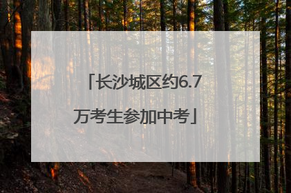 长沙城区约6.7万考生参加中考