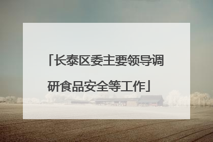 长泰区委主要领导调研食品安全等工作