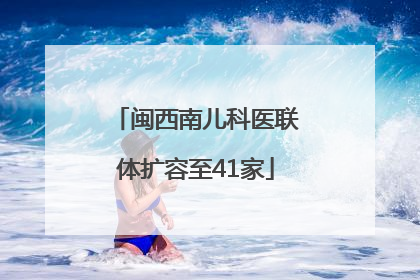 闽西南儿科医联体扩容至41家