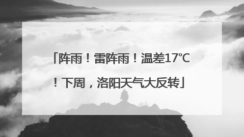 阵雨！雷阵雨！温差17℃！下周，洛阳天气大反转