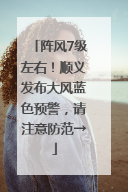 阵风7级左右！顺义发布大风蓝色预警，请注意防范→