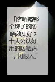 防晒霜哪个牌子的防晒效果好？十大公认好用的防晒霜，闭眼入