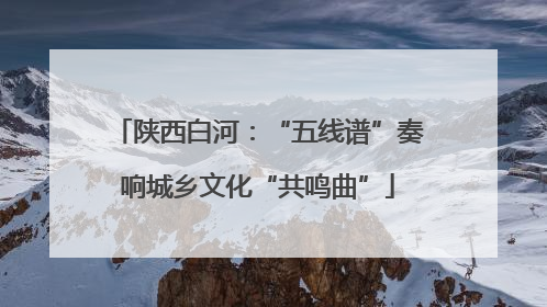 陕西白河：“五线谱”奏响城乡文化“共鸣曲”