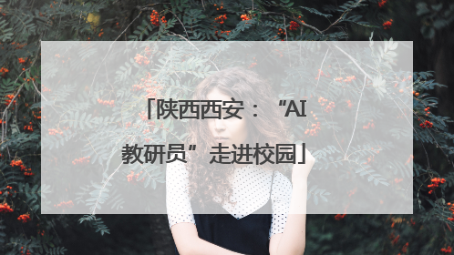 陕西西安：“AI教研员”走进校园