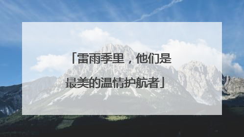 雷雨季里，他们是最美的温情护航者