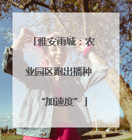 雅安雨城：农业园区跑出播种“加速度”