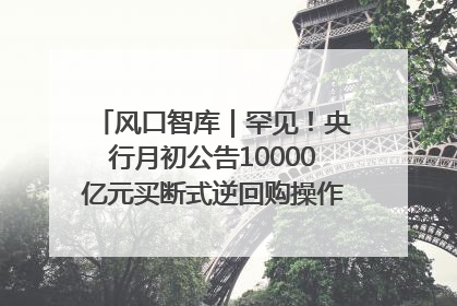 风口智库｜罕见！央行月初公告10000亿元买断式逆回购操作，什么信号？