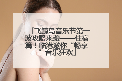 飞鲸岛音乐节第一波攻略来袭——住宿篇！临港邀你“畅享”音乐狂欢
