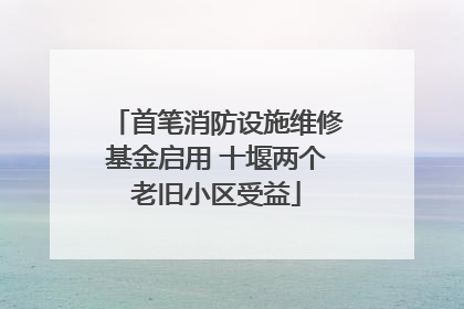 首笔消防设施维修基金启用 十堰两个老旧小区受益