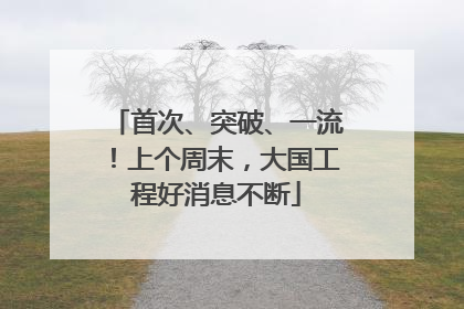 首次、突破、一流！上个周末，大国工程好消息不断