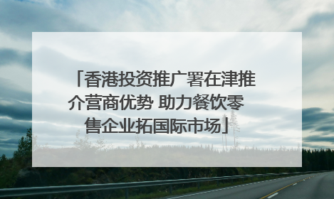 香港投资推广署在津推介营商优势 助力餐饮零售企业拓国际市场