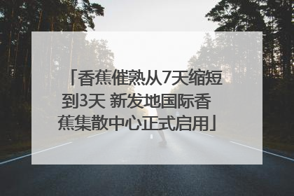 香蕉催熟从7天缩短到3天 新发地国际香蕉集散中心正式启用