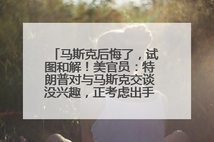 马斯克后悔了，试图和解！美官员：特朗普对与马斯克交谈没兴趣，正考虑出手此前买的红色特斯拉！特斯拉股价巨震