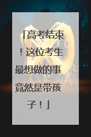 高考结束！这位考生最想做的事竟然是带孩子！