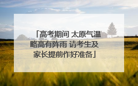 高考期间 太原气温略高有阵雨 请考生及家长提前作好准备
