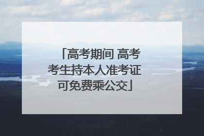 高考期间 高考考生持本人准考证可免费乘公交