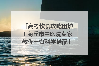 高考饮食攻略出炉！商丘市中医院专家教你三餐科学搭配