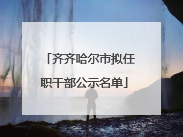 齐齐哈尔市拟任职干部公示名单