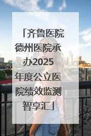 齐鲁医院德州医院承办2025年度公立医院绩效监测智享汇