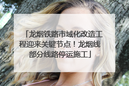 龙烟铁路市域化改造工程迎来关键节点！龙烟线部分线路停运施工