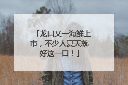 龙口又一海鲜上市，不少人夏天就好这一口！