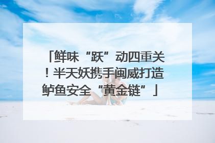 鲜味“跃”动四重关！半天妖携手闽威打造鲈鱼安全“黄金链”