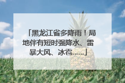 黑龙江省多降雨！局地伴有短时强降水、雷暴大风、冰雹……