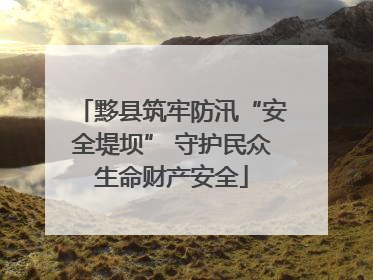 黟县筑牢防汛“安全堤坝” 守护民众生命财产安全