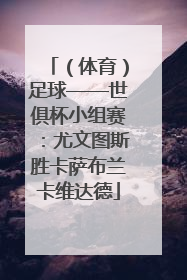 （体育）足球——世俱杯小组赛：尤文图斯胜卡萨布兰卡维达德
