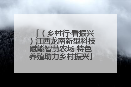（乡村行·看振兴）江西龙南新型科技赋能智慧农场 特色养殖助力乡村振兴