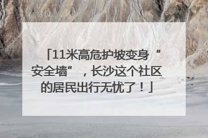 11米高危护坡变身“安全墙”，长沙这个社区的居民出行无忧了！