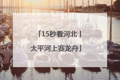 15秒看河北丨太平河上赛龙舟