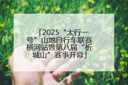 2025“太行一号”山地自行车联赛横河站暨第八届“析城山”赛事开幕