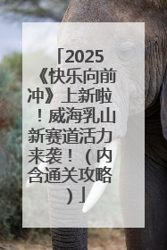 2025《快乐向前冲》上新啦！威海乳山新赛道活力来袭！（内含通关攻略）