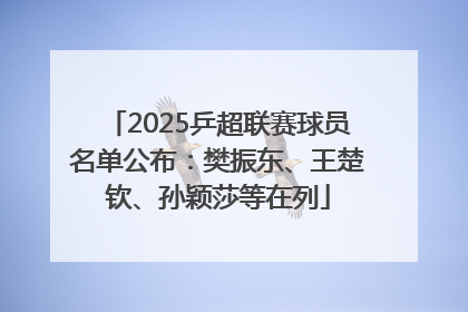 2025乒超联赛球员名单公布：樊振东、王楚钦、孙颖莎等在列