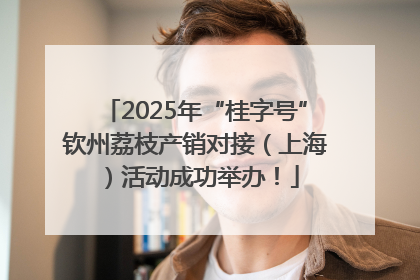 2025年“桂字号”钦州荔枝产销对接（上海）活动成功举办！