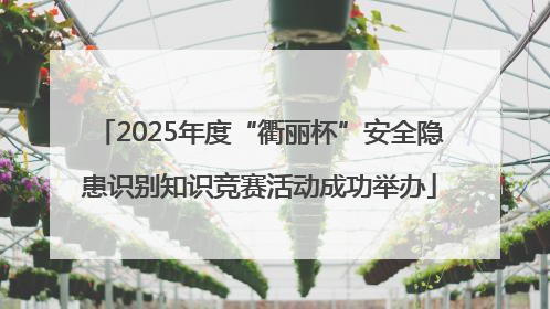 2025年度“衢丽杯”安全隐患识别知识竞赛活动成功举办