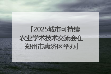 2025城市可持续农业学术技术交流会在郑州市惠济区举办