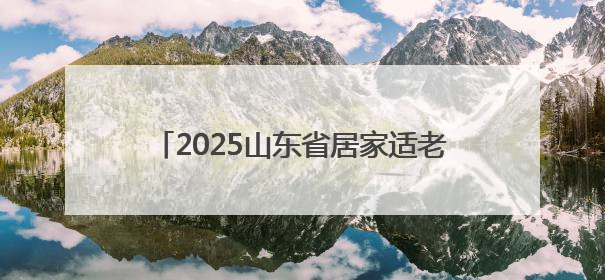2025山东省居家适老化改造集中宣传月启动