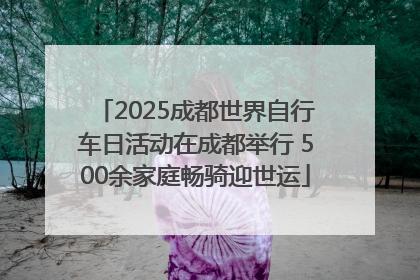 2025成都世界自行车日活动在成都举行 500余家庭畅骑迎世运