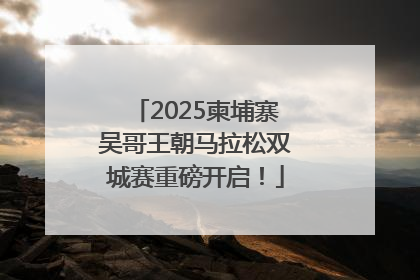 2025柬埔寨吴哥王朝马拉松双城赛重磅开启！