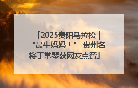 2025贵阳马拉松｜“最牛妈妈！” 贵州名将丁常琴获网友点赞